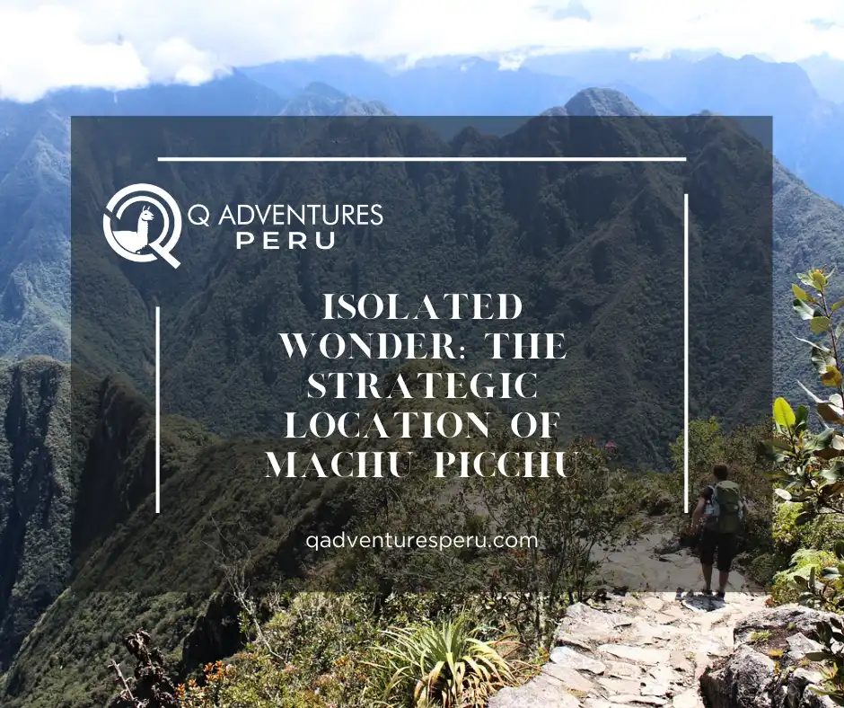 Isolated Wonder: The Strategic Location of Machu Picchu