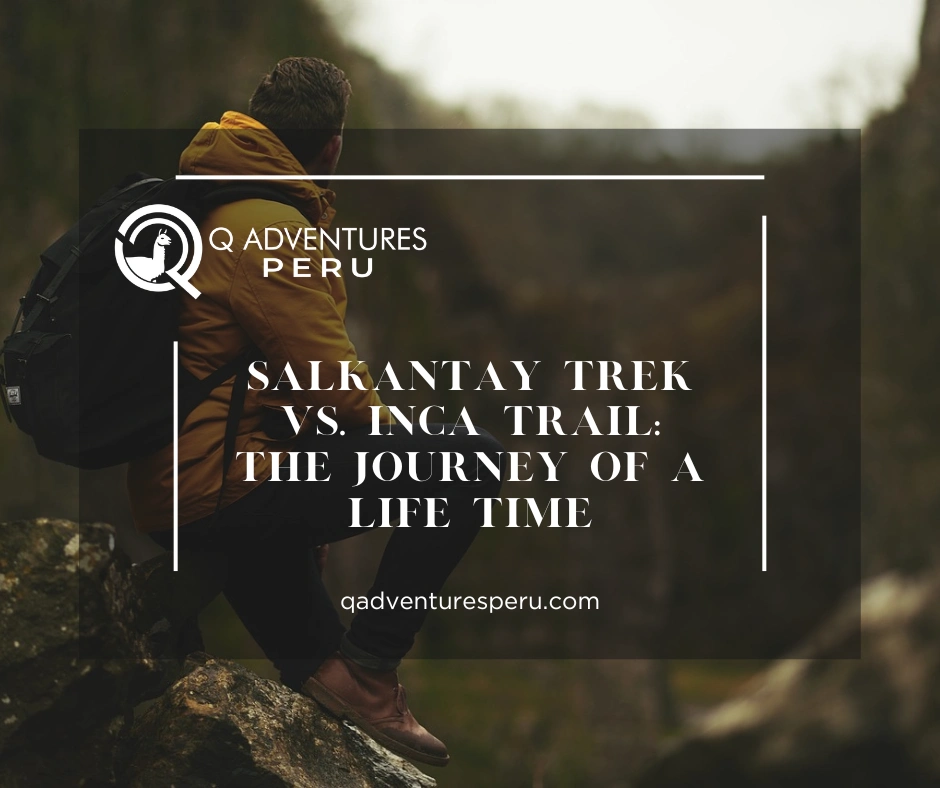 Salkantay Trek vs. Inca Trail: The Journey of a Life Time