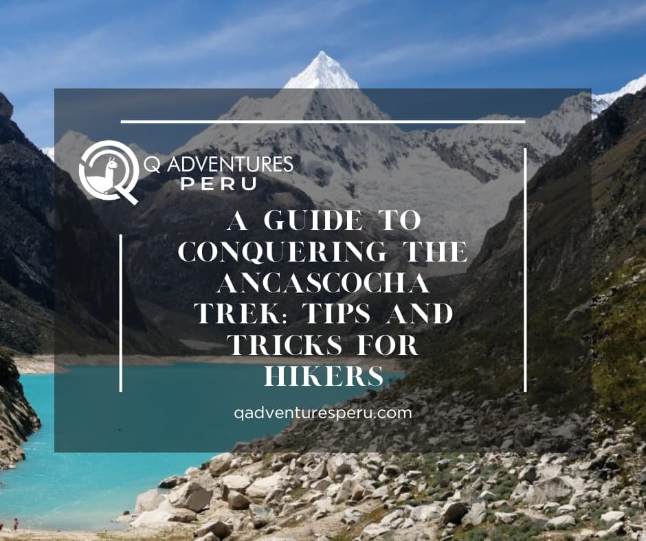 A Guide to Conquering the Ancascocha Trek: Tips and Tricks for Hikers